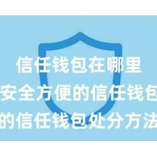 信任钱包在哪里下载 安全方便的信任钱包处分方法