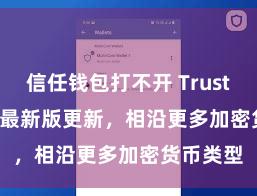 信任钱包打不开 Trust Wallet 最新版更新，相沿更多加密货币类型