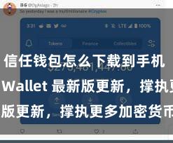 信任钱包怎么下载到手机 Trust Wallet 最新版更新，撑执更多加密货币类型