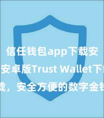 信任钱包app下载安装 安卓版Trust Wallet下载，安全方便的数字金钱管制器具!