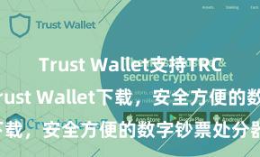 Trust Wallet支持TRC20吗 安卓版Trust Wallet下载，安全方便的数字钞票处分器用!